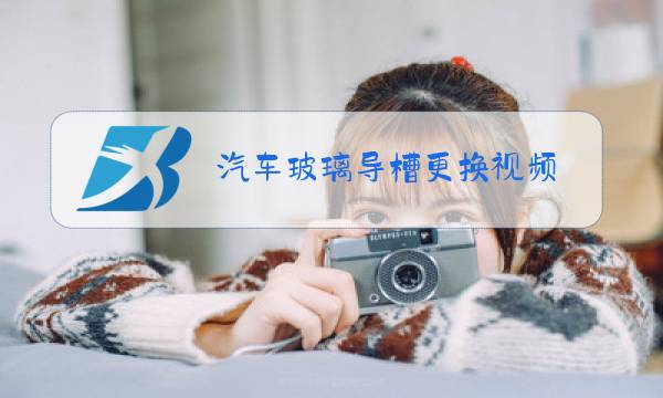 汽车玻璃导槽更换视频图片