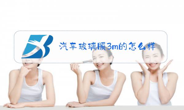汽车玻璃膜3m的怎么样图片