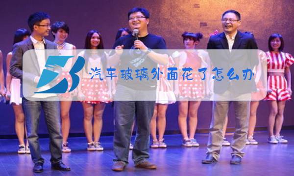 汽车玻璃外面花了怎么办图片