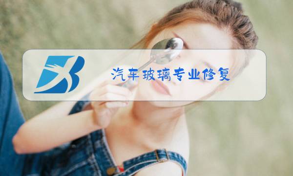 汽车玻璃专业修复,更换汽车风挡玻璃图片