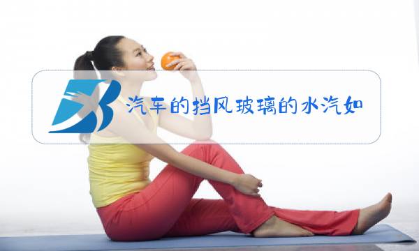 汽车的挡风玻璃的水汽如何处理图片