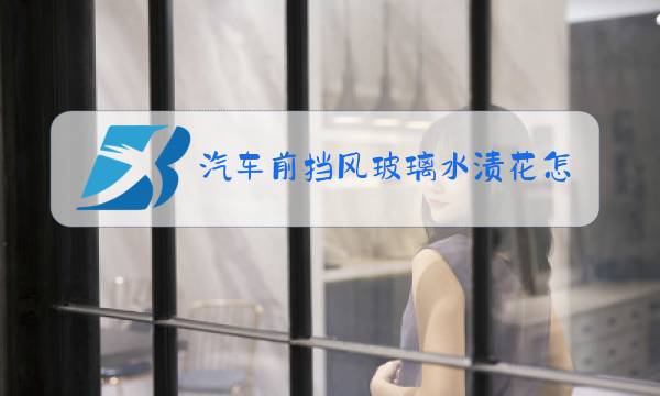汽车前挡风玻璃水渍花怎样清除图片
