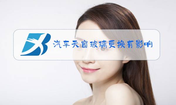 汽车天窗玻璃更换有影响吗图片