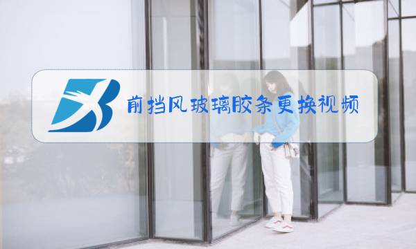 前挡风玻璃胶条更换视频图片