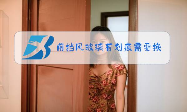 前挡风玻璃有划痕需要换吗图片