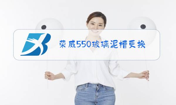 荣威550玻璃泥槽更换图片