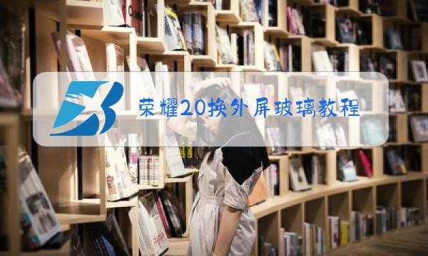 荣耀20换外屏玻璃教程图片