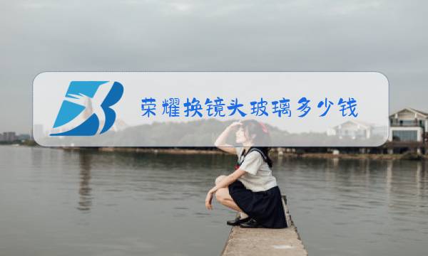 荣耀换镜头玻璃多少钱图片