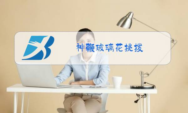 神鞭玻璃花挑拨图片