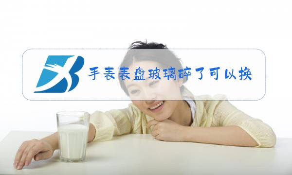 手表表盘玻璃碎了可以换吗图片