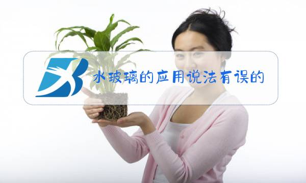 水玻璃的应用说法有误的一项是图片