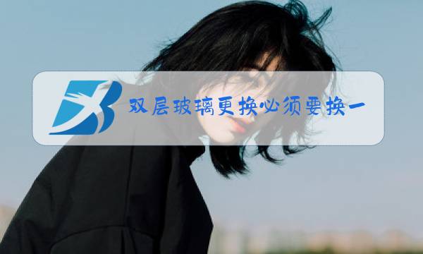 双层玻璃更换必须要换一对吗图片