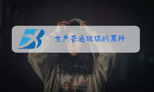 生产普通玻璃的原料图片
