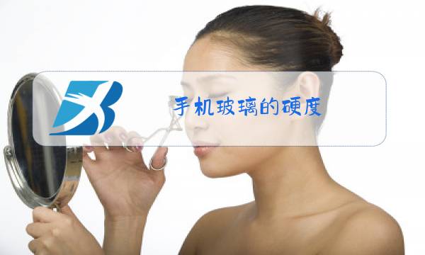 手机玻璃的硬度图片