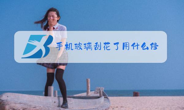 手机玻璃刮花了用什么修复图片