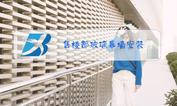 售楼部玻璃幕墙安装图片