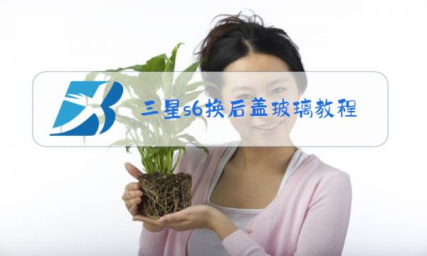 三星s6换后盖玻璃教程视频图片
