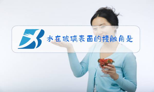 水在玻璃表面的接触角是多少图片