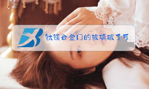 钛镁合金门的玻璃破了可以换吗图片