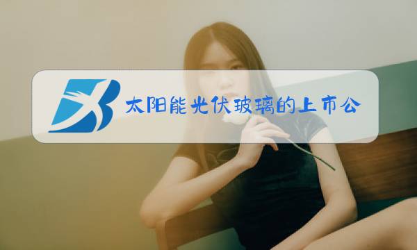 太阳能光伏玻璃的上市公司图片
