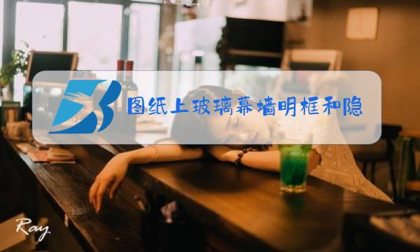 图纸上玻璃幕墙明框和隐框的区别图片