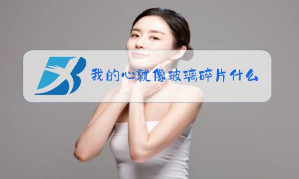 我的心就像玻璃碎片什么歌歌词图片