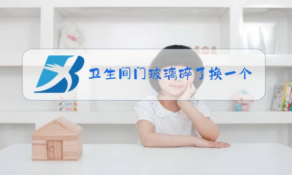 卫生间门玻璃碎了换一个多少钱图片