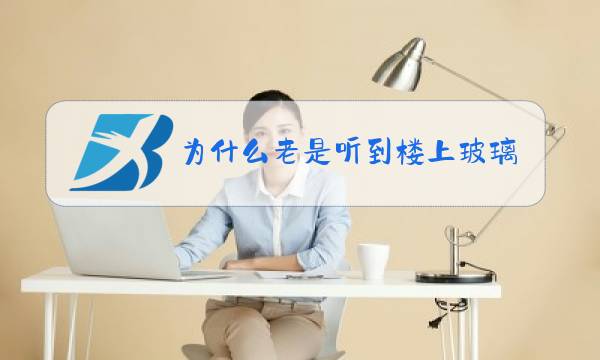 为什么老是听到楼上玻璃珠的声音图片