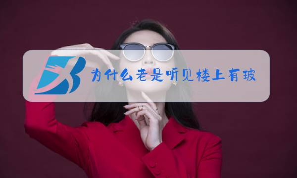 为什么老是听见楼上有玻璃珠的声音图片