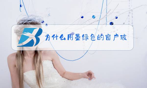 为什么用墨绿色的窗户玻璃图片