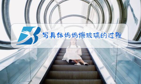 写具体妈妈擦玻璃的过程图片