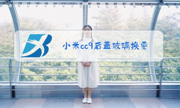 小米cc9后盖玻璃换要多少钱图片