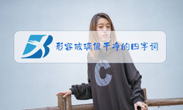 形容玻璃很干净的四字词语图片