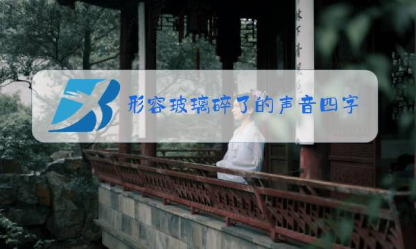 形容玻璃碎了的声音四字词语图片