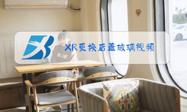 XR更换后盖玻璃视频图片