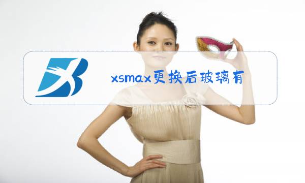 xsmax更换后玻璃有什么影响吗图片