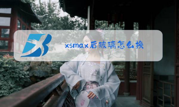 xsmax后玻璃怎么换图片