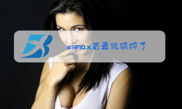 xsmax后盖玻璃碎了需要换吗图片