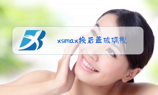 xsmax换后盖玻璃视频图片