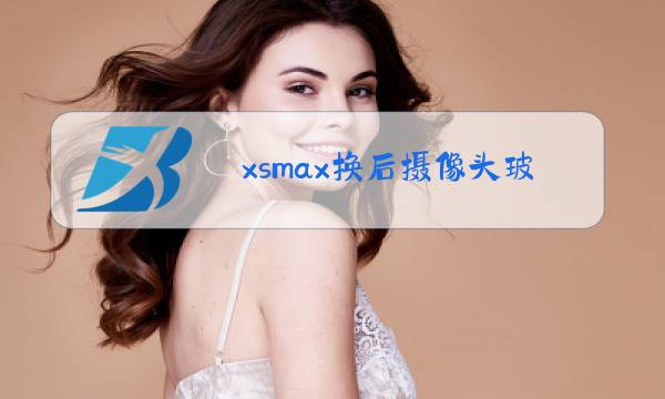 xsmax换后摄像头玻璃视频图片