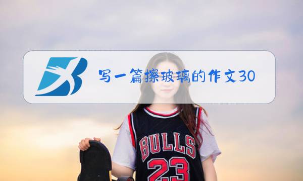 写一篇擦玻璃的作文300字图片