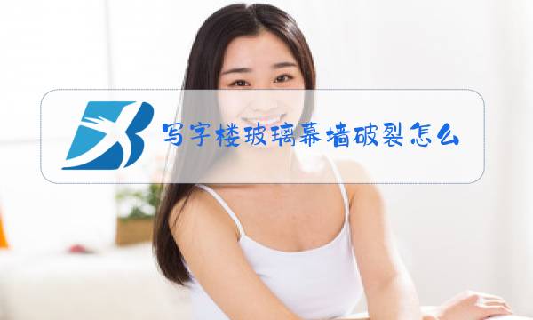 写字楼玻璃幕墙破裂怎么办图片