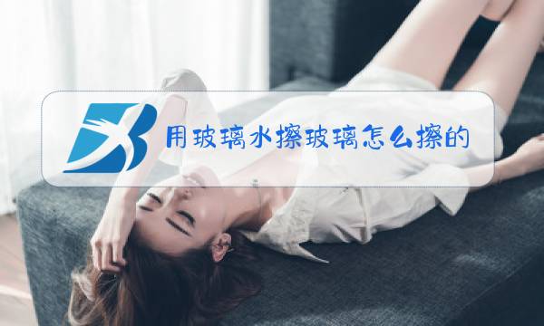 用玻璃水擦玻璃怎么擦的干净图片