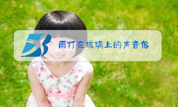 雨打在玻璃上的声音像图片