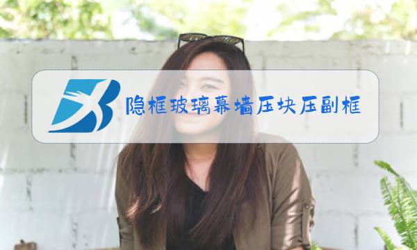 隐框玻璃幕墙压块压副框多少图片