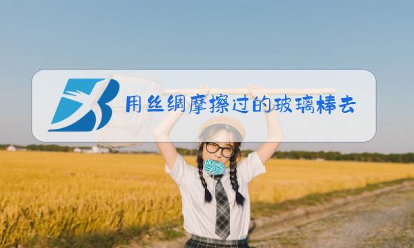 用丝绸摩擦过的玻璃棒去接近一个轻质小球图片