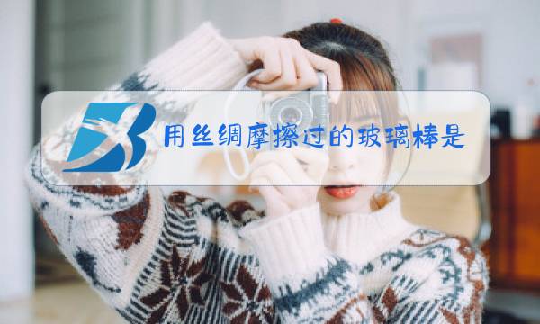 用丝绸摩擦过的玻璃棒是得到还是失去电子图片