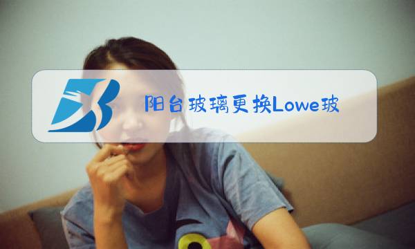 阳台玻璃更换Lowe玻璃图片