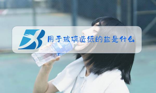 用于玻璃造纸的盐是什么图片