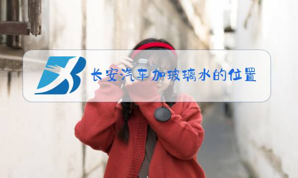 长安汽车加玻璃水的位置示意图图片